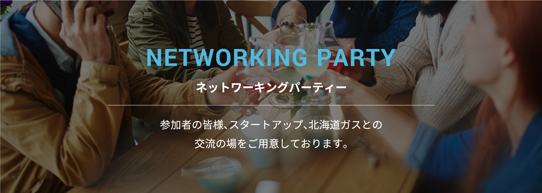 ネットワーキングパーティー 参加者の皆様、スタートアップ、北海道ガスとの交流の場をご用意しております。