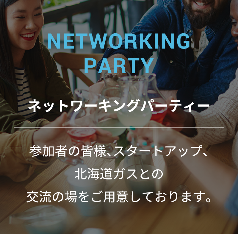 ネットワーキングパーティー 参加者の皆様、スタートアップ、北海道ガスとの交流の場をご用意しております。