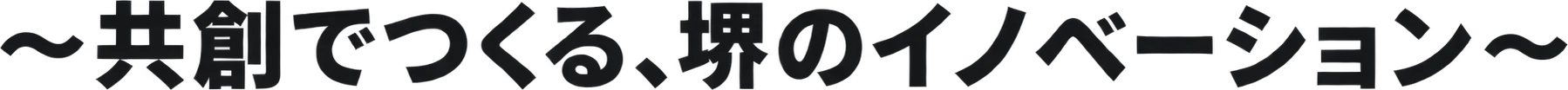 ~共創でつくる、堺のイノベーション~